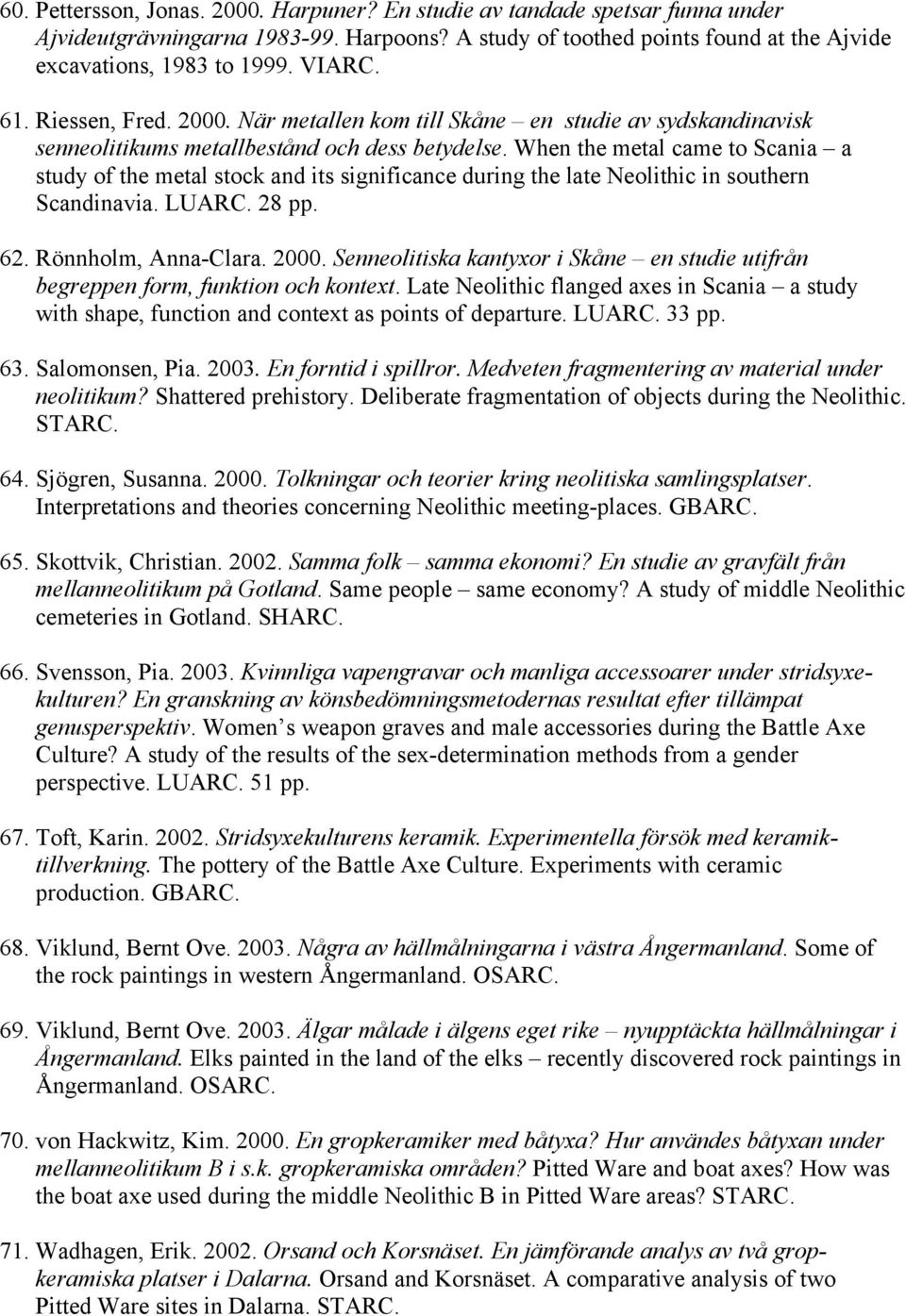 When the metal came to Scania a study of the metal stock and its significance during the late Neolithic in southern Scandinavia. LUARC. 28 pp. 62. Rönnholm, Anna-Clara. 2000.