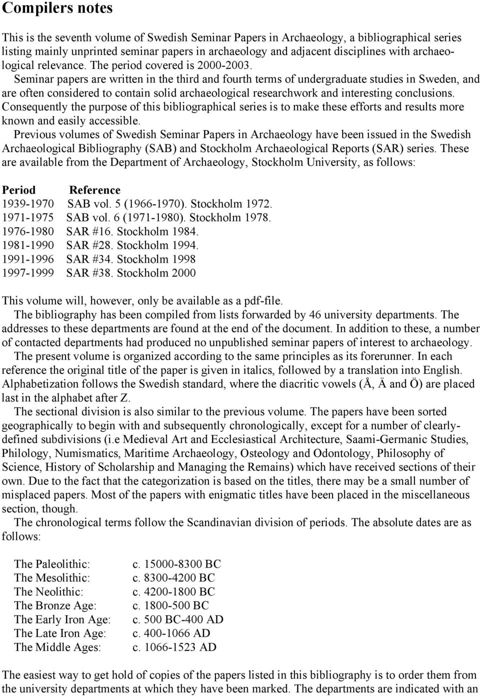 Seminar papers are written in the third and fourth terms of undergraduate studies in Sweden, and are often considered to contain solid archaeological researchwork and interesting conclusions.