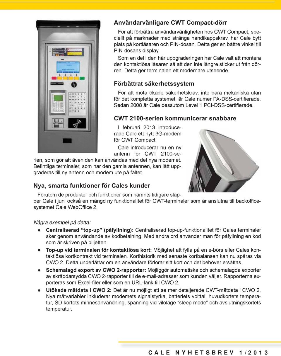 Detta ger terminalen ett modernare utseende. Förbättrat säkerhetssystem För att möta ökade säkerhetskrav, inte bara mekaniska utan för det kompletta systemet, är Cale numer PA-DSS-certifierade.