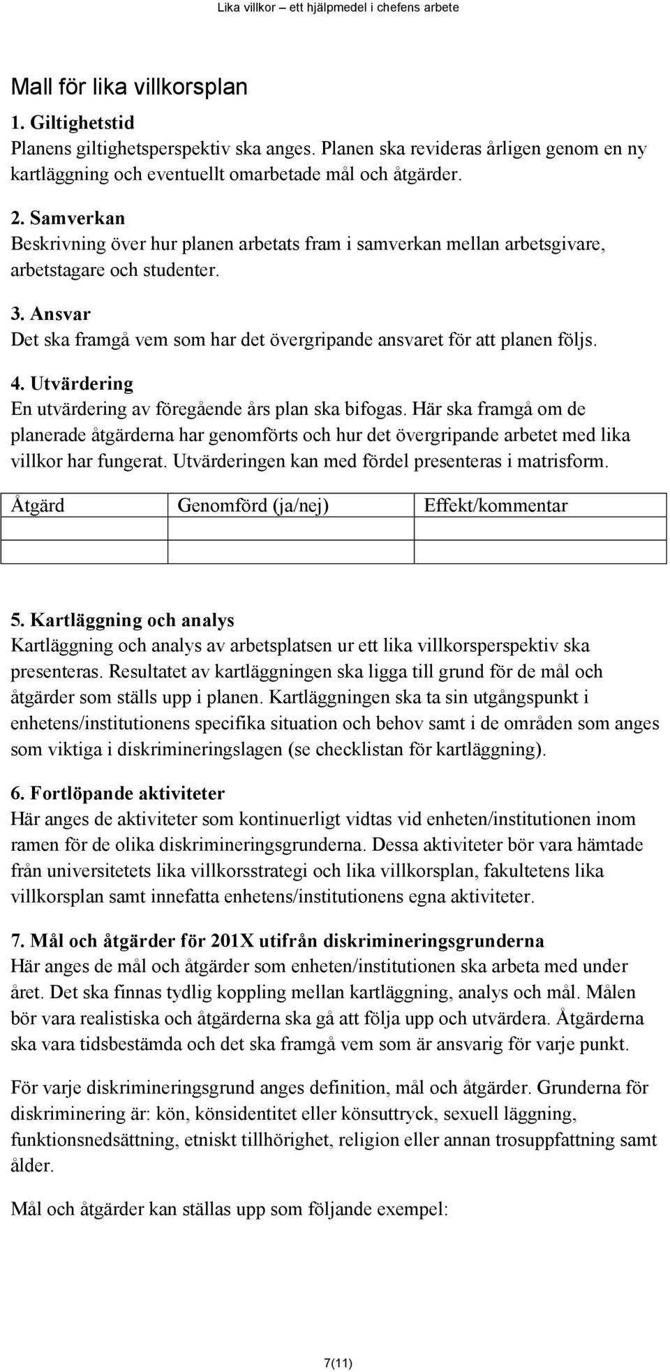 Utvärdering En utvärdering av föregående års plan ska bifgas. Här ska framgå m de planerade åtgärderna har genmförts ch hur det övergripande arbetet med lika villkr har fungerat.