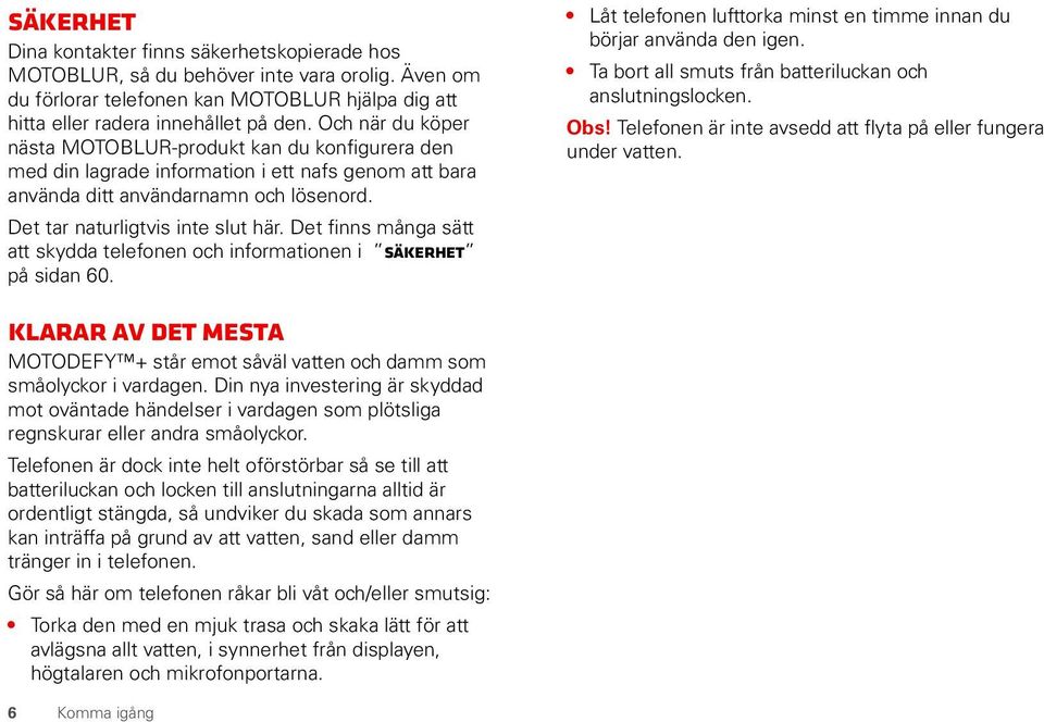 Det finns många sätt att skydda telefonen och informationen i Säkerhet på sidan 60. Låt telefonen lufttorka minst en timme innan du börjar använda den igen.