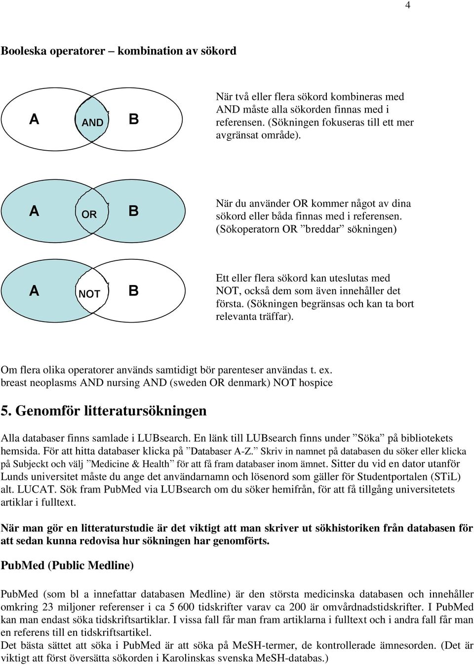 (Sökoperatorn OR breddar sökningen) A NOT B Ett eller flera sökord kan uteslutas med NOT, också dem som även innehåller det första. (Sökningen begränsas och kan ta bort relevanta träffar).