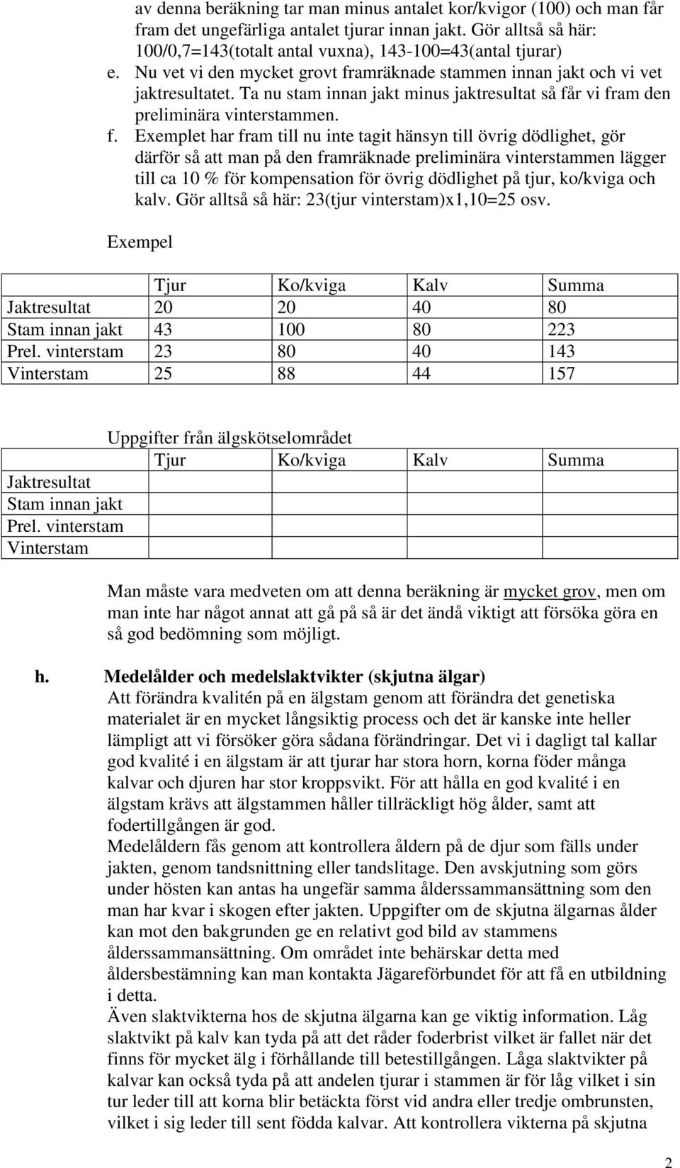 amräknade stammen innan jakt och vi vet jaktresultatet. Ta nu stam innan jakt minus jaktresultat så få