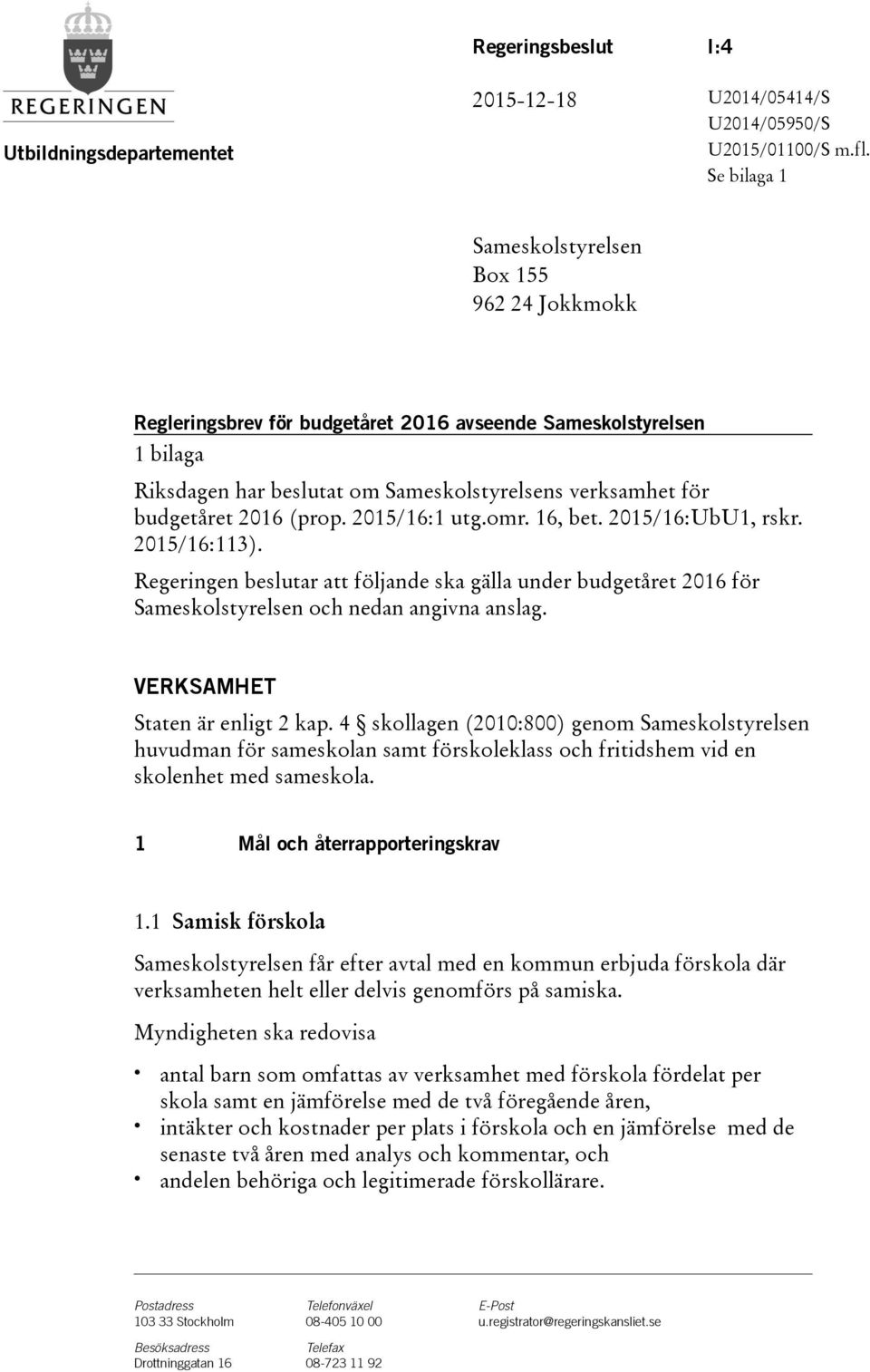 2016(prop. 2015/16:1 utg.omr. 16, bet. 2015/16:UbU1, rskr. 2015/16:113). Regeringen beslutar att följande ska gälla under budgetåret 2016 för Sameskolstyrelsen och nedan angivna anslag.