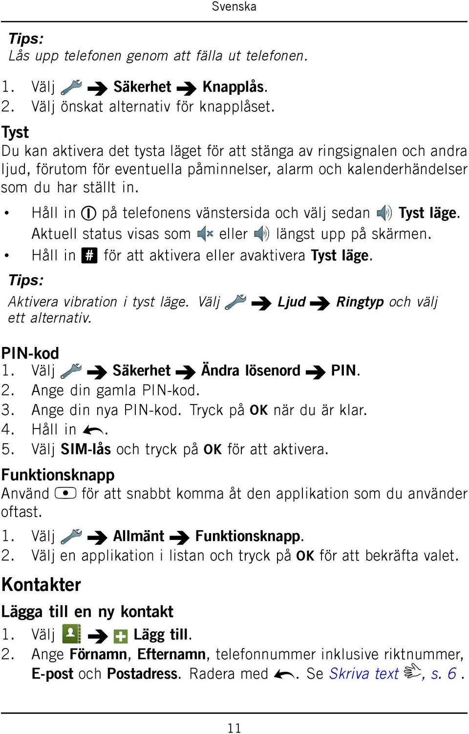 Håll in 1 på telefonens vänstersida och välj sedan Tyst läge. Aktuell status visas som eller längst upp på skärmen. Håll in # för att aktivera eller avaktivera Tyst läge.