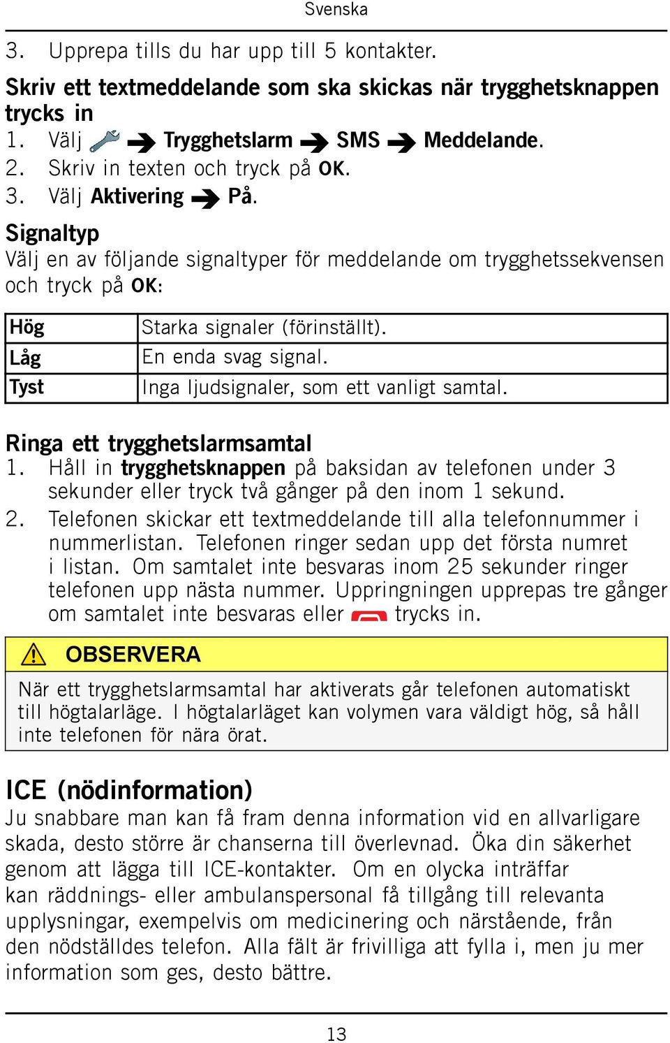 Inga ljudsignaler, som ett vanligt samtal. Ringa ett trygghetslarmsamtal 1. Håll in trygghetsknappen på baksidan av telefonen under 3 sekunder eller tryck två gånger på den inom 1 sekund. 2.