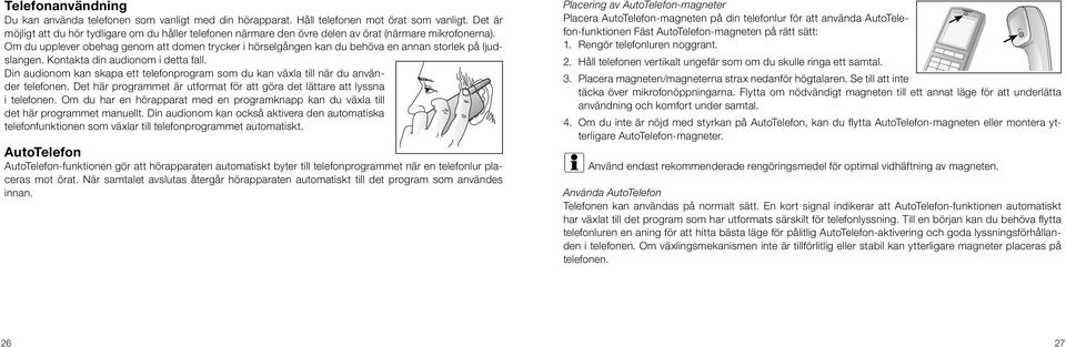 Om du upplever obehag genom att domen trycker i hörselgången kan du behöva en annan storlek på ljudslangen. Kontakta din audionom i detta fall.