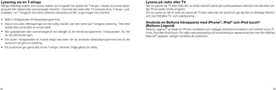 Ställ in hörapparaten till telespoleprogrammet. Välj en bra plats. Mottagningen är inte tydlig överallt utan den beror på T-slingans placering. Titta efter skyltar eller prova själv en annan plats.