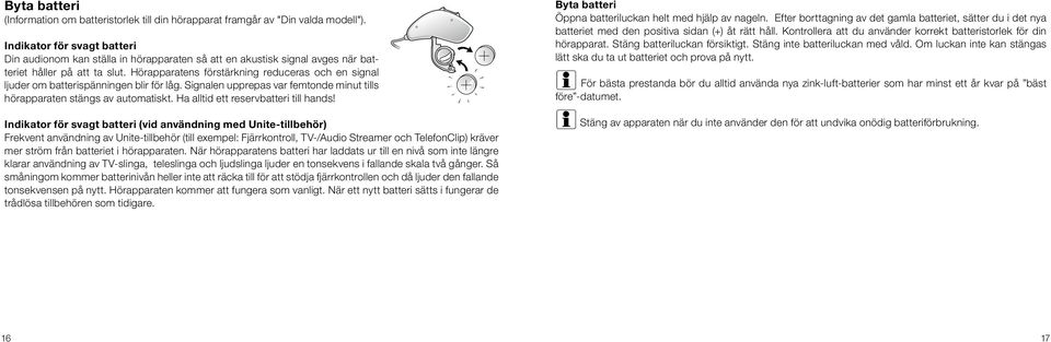 Hörapparatens förstärkning reduceras och en signal ljuder om batterispänningen blir för låg. Signalen upprepas var femtonde minut tills hörapparaten stängs av automatiskt.