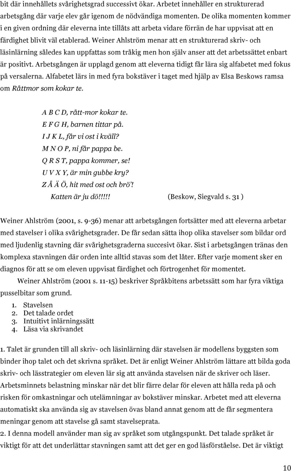 Weiner Ahlström menar att en strukturerad skriv- och läsinlärning således kan uppfattas som tråkig men hon själv anser att det arbetssättet enbart är positivt.