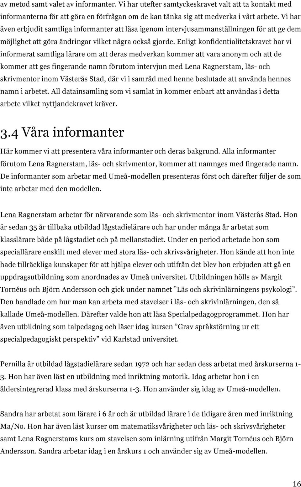 Enligt konfidentialitetskravet har vi informerat samtliga lärare om att deras medverkan kommer att vara anonym och att de kommer att ges fingerande namn förutom intervjun med Lena Ragnerstam, läs-