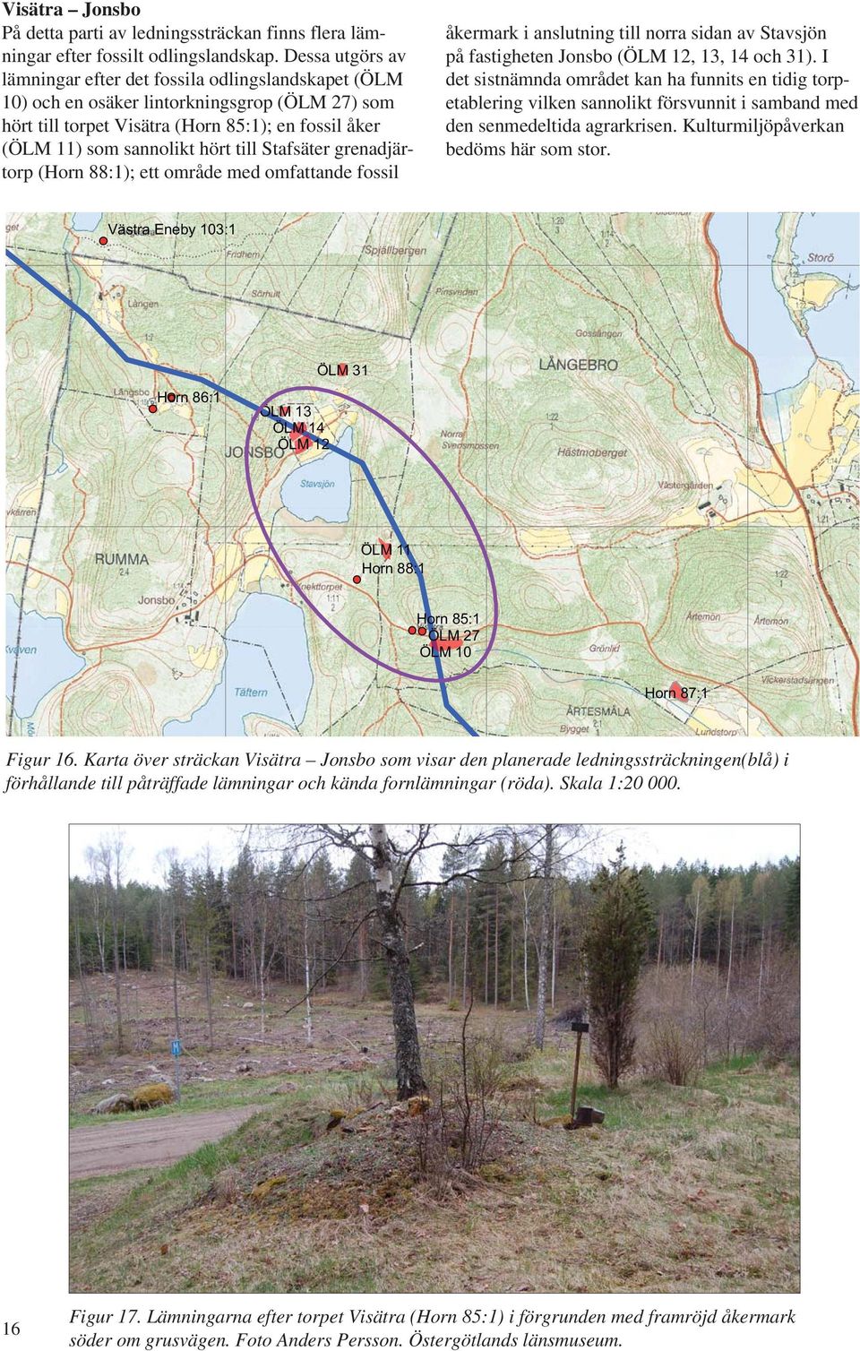 till Stafsäter grenadjärtorp (Horn 88:1); ett område med omfattande fossil åkermark i anslutning till norra sidan av Stavsjön på fastigheten Jonsbo (ÖLM 12, 13, 14 och 31).