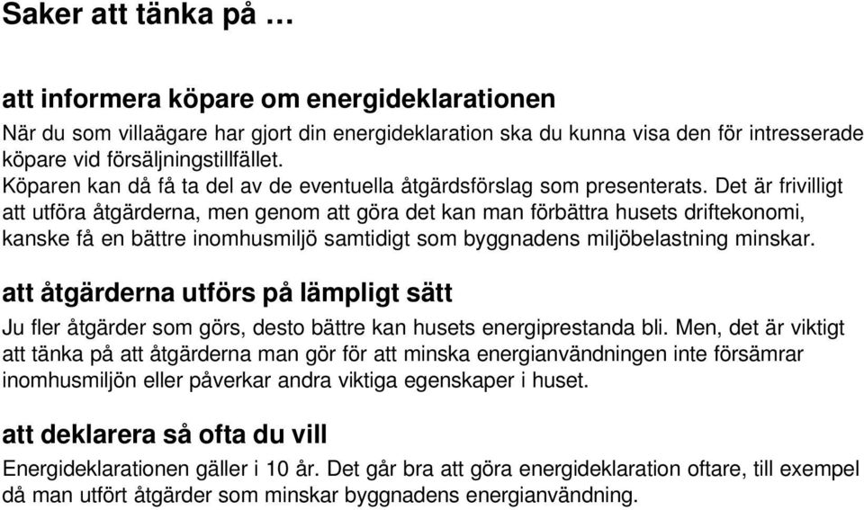 Det är frivilligt att utföra åtgärderna, men genom att göra det kan man förbättra husets driftekonomi, kanske få en bättre inomhusmiljö samtidigt som byggnadens miljöbelastning minskar.