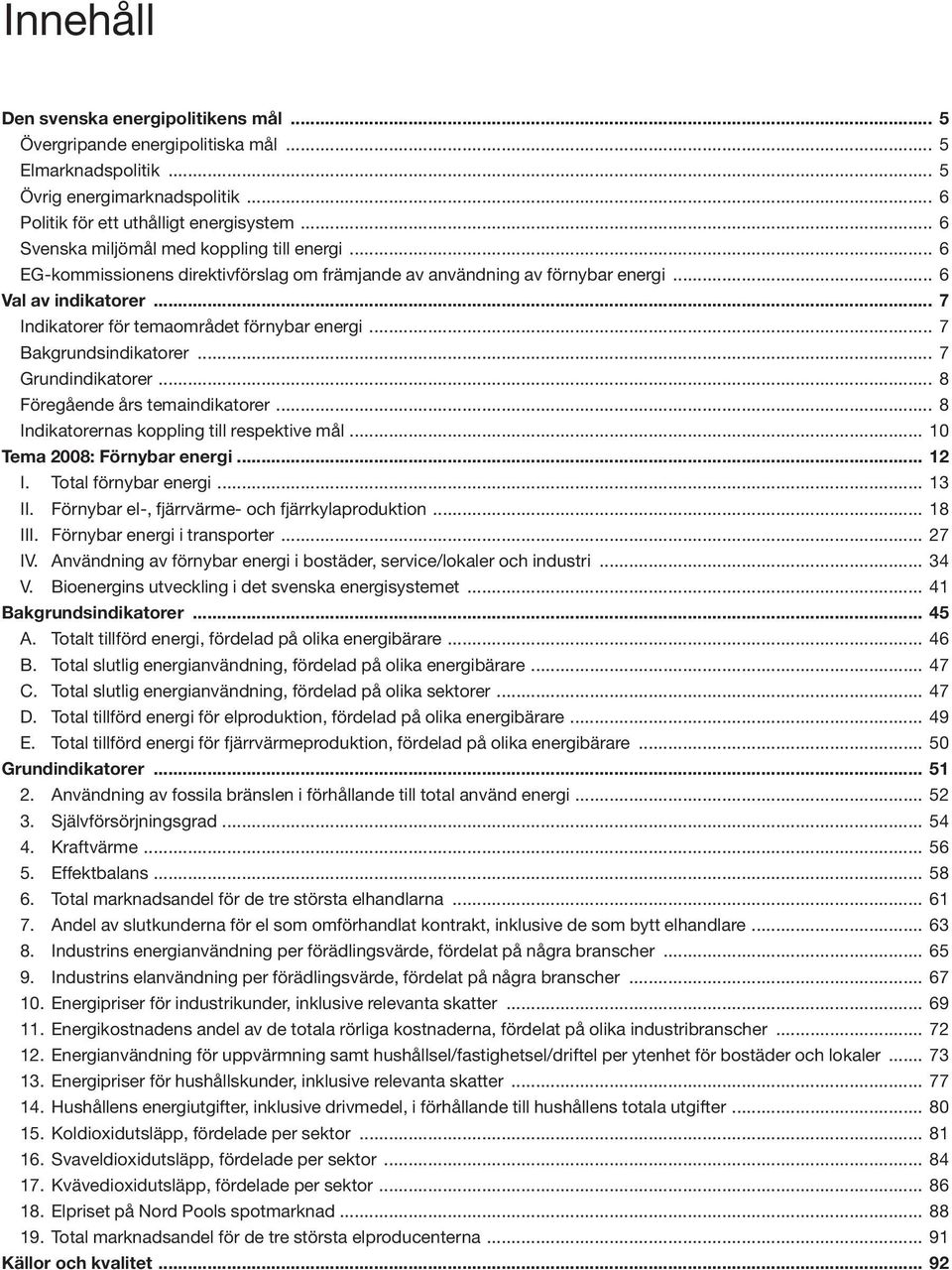 .. 7 Indikatorer för temaområdet förnybar energi... 7 Bakgrundsindikatorer... 7 Grundindikatorer... 8 Föregående års temaindikatorer... 8 Indikatorernas koppling till respektive mål.