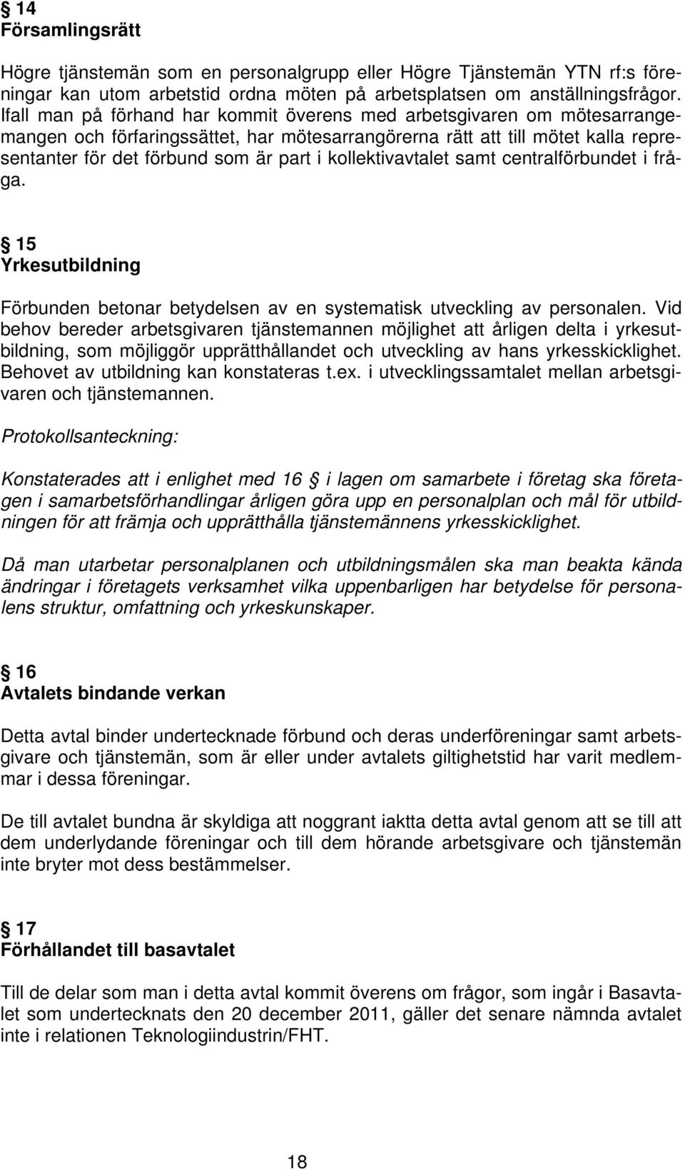 kollektivavtalet samt centralförbundet i fråga. 15 Yrkesutbildning Förbunden betonar betydelsen av en systematisk utveckling av personalen.