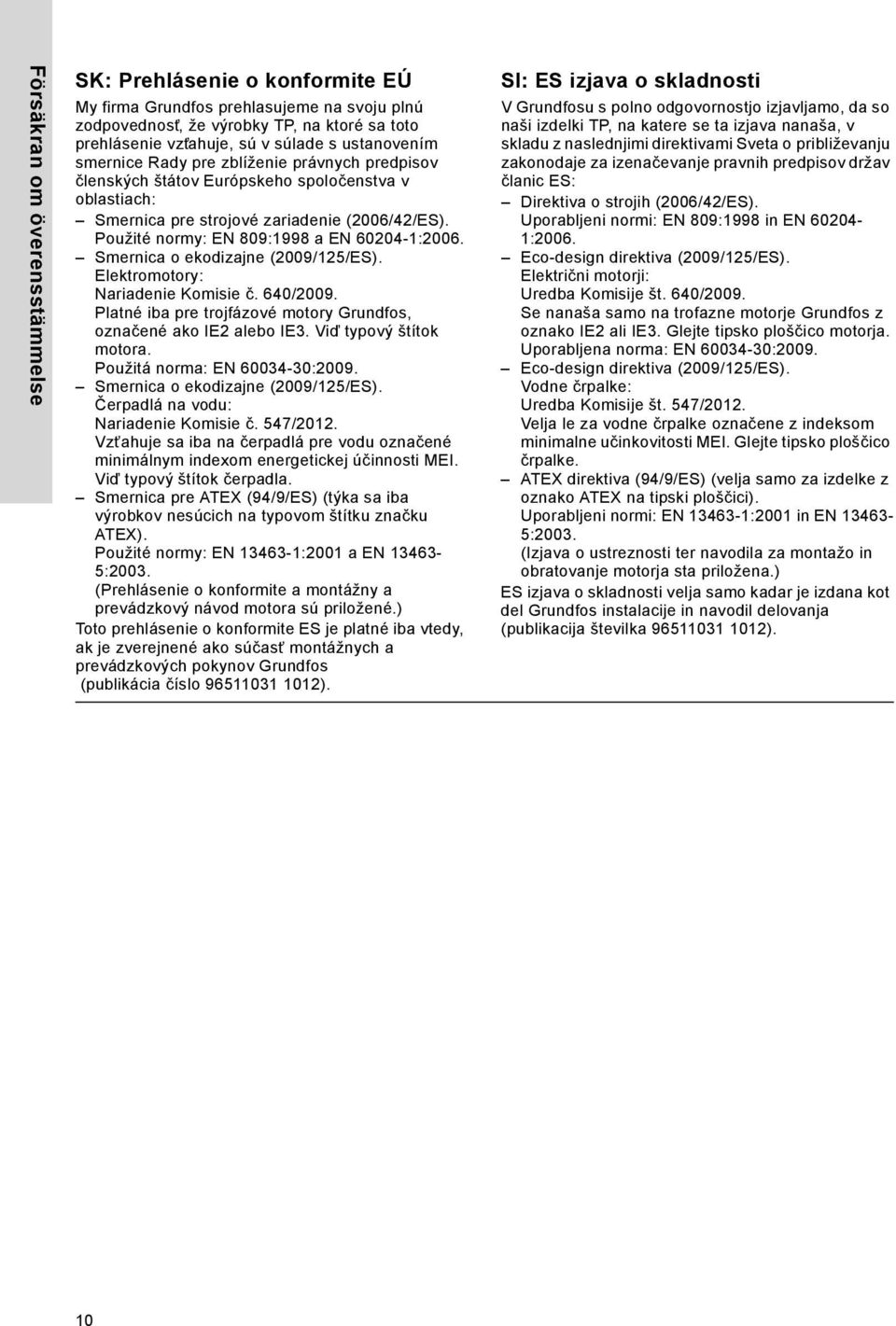 Použité normy: EN 809:1998 a EN 60204-1:2006. Smernica o ekodizajne (2009/125/ES). Elektromotory: Nariadenie Komisie č. 640/2009. Platné iba pre trojfázové motory Grundfos, označené ako IE2 alebo IE3.