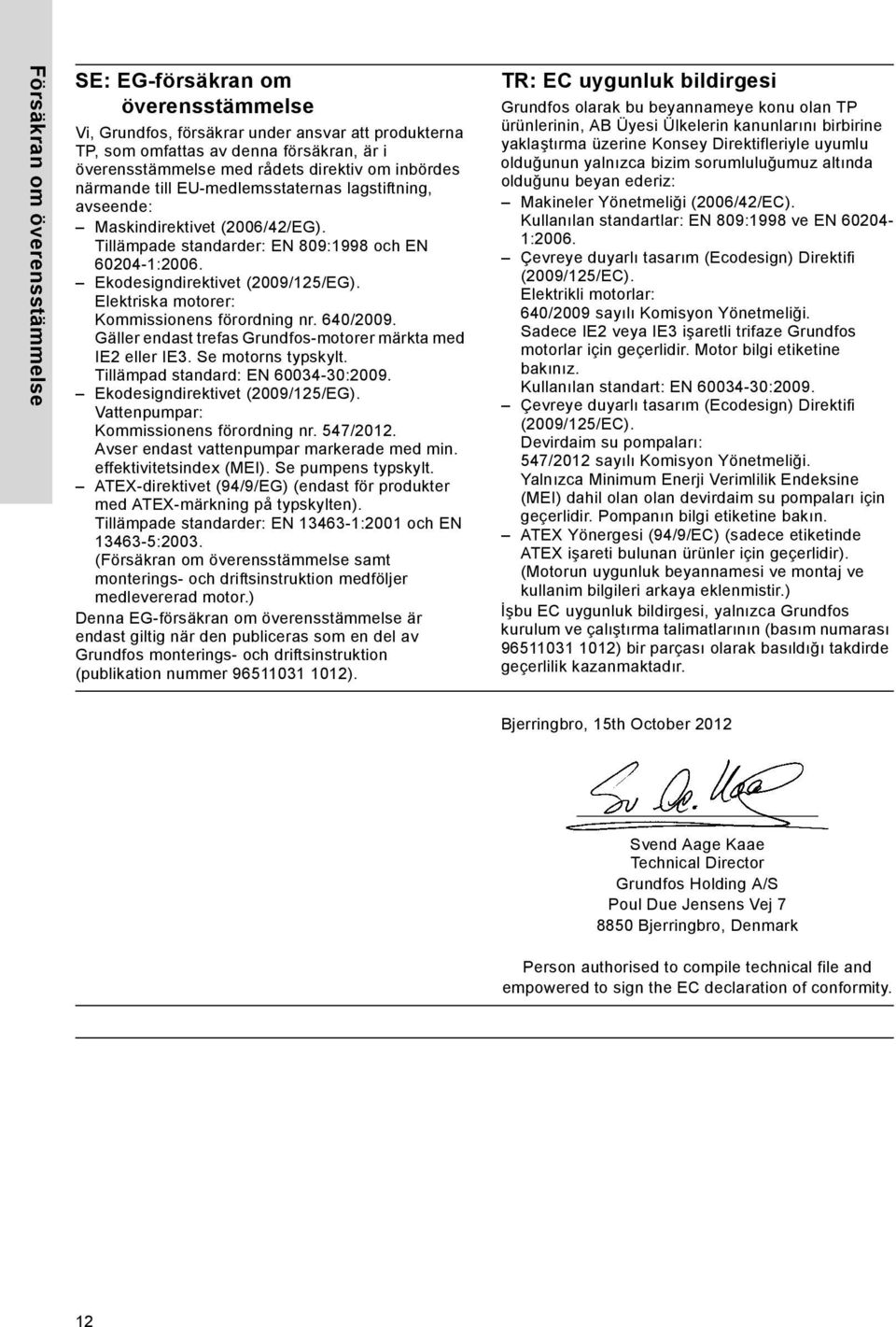 Elektriska motorer: Kommissionens förordning nr. 640/2009. Gäller endast trefas Grundfos-motorer märkta med IE2 eller IE3. Se motorns typskylt. Tillämpad standard: EN 60034-30:2009.