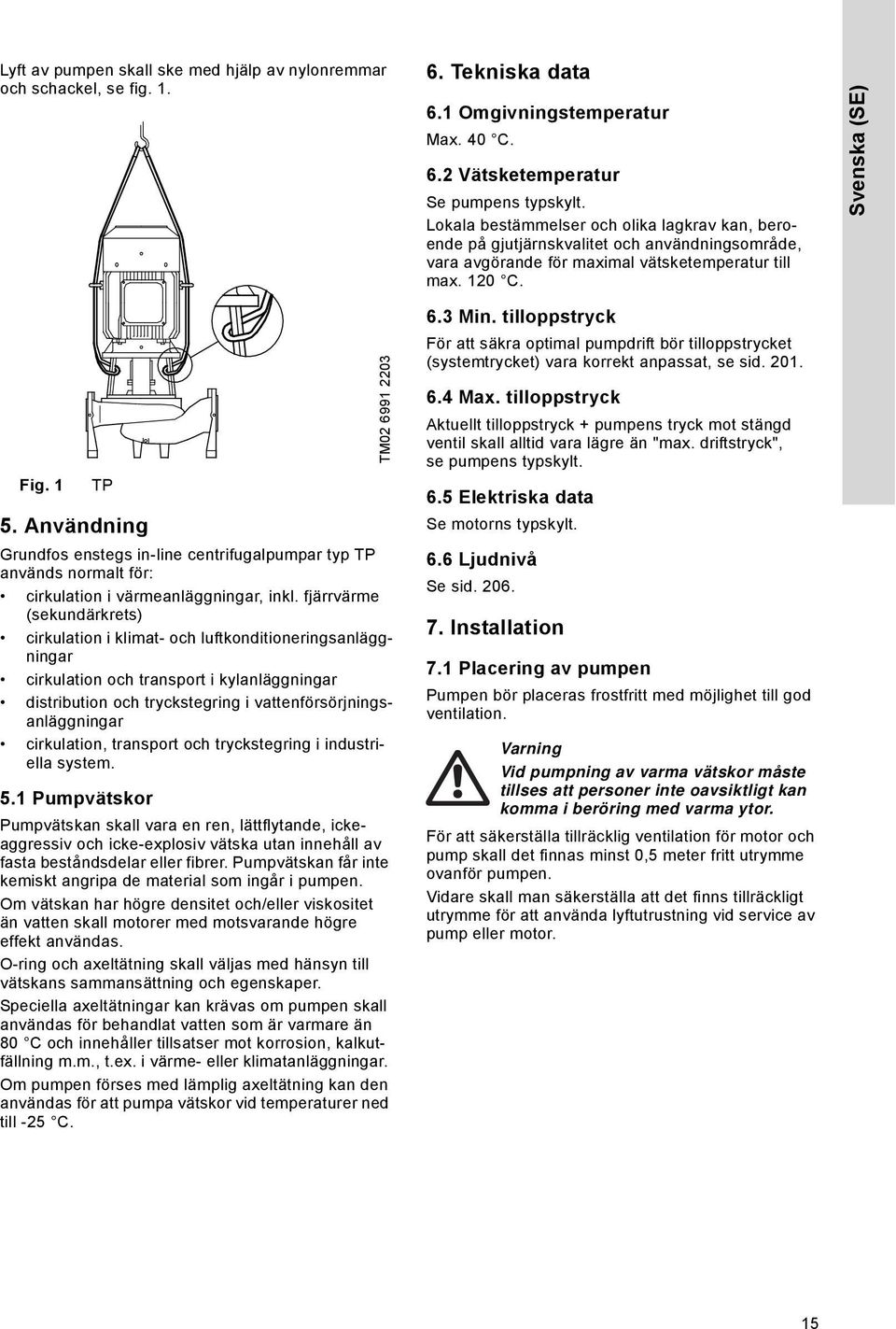 Användning Grundfos enstegs in-line centrifugalpumpar typ TP används normalt för: cirkulation i värmeanläggningar, inkl.