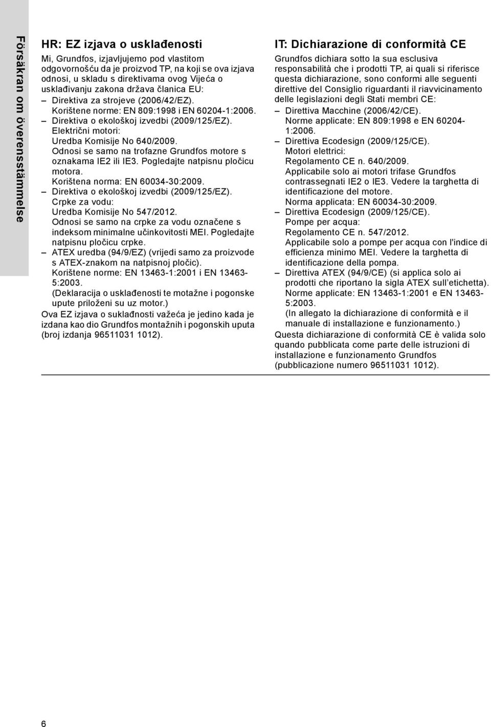 Električni motori: Uredba Komisije No 640/2009. Odnosi se samo na trofazne Grundfos motore s oznakama IE2 ili IE3. Pogledajte natpisnu pločicu motora. Korištena norma: EN 60034-30:2009.