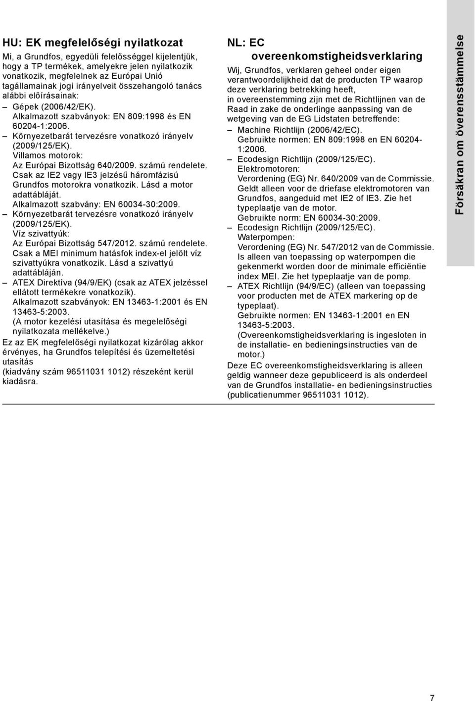 Villamos motorok: Az Európai Bizottság 640/2009. számú rendelete. Csak az IE2 vagy IE3 jelzésű háromfázisú Grundfos motorokra vonatkozik. Lásd a motor adattábláját.