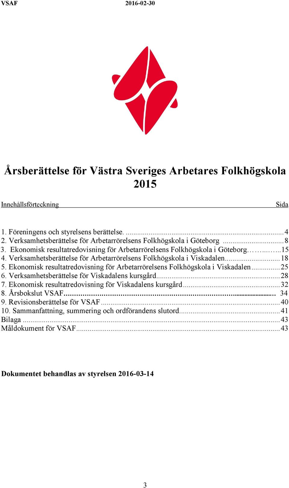 Verksamhetsberättelse för Arbetarrörelsens Folkhögskola i Viskadalen... 18 5. Ekonomisk resultatredovisning för Arbetarrörelsens Folkhögskola i Viskadalen... 25 6.