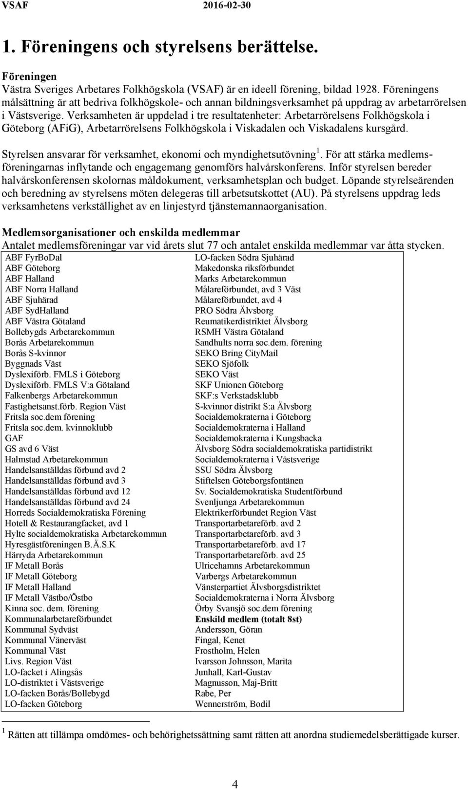 Verksamheten är uppdelad i tre resultatenheter: Arbetarrörelsens Folkhögskola i Göteborg (AFiG), Arbetarrörelsens Folkhögskola i Viskadalen och Viskadalens kursgård.