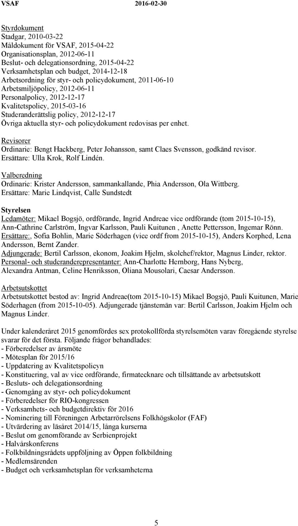 policydokument redovisas per enhet. Revisorer Ordinarie: Bengt Hackberg, Peter Johansson, samt Claes Svensson, godkänd revisor. Ersättare: Ulla Krok, Rolf Lindén.
