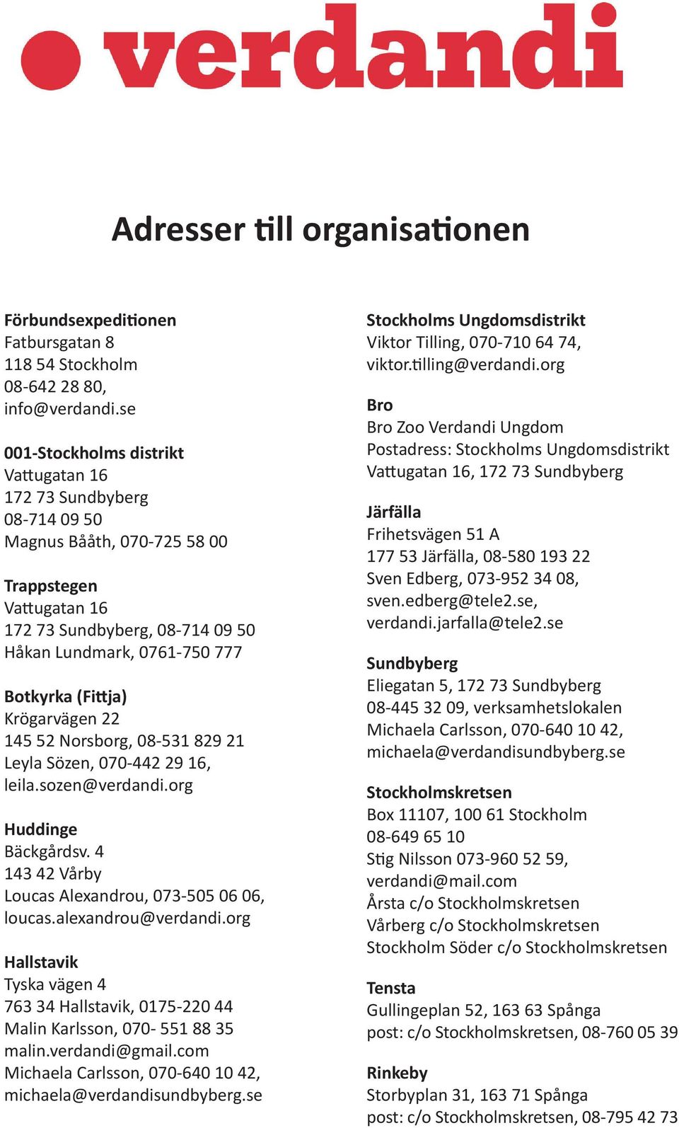 (Fittja) Krögarvägen 22 145 52 Norsborg, 08-531 829 21 Leyla Sözen, 070-442 29 16, leila.sozen@verdandi.org Huddinge Bäckgårdsv. 4 143 42 Vårby Loucas Alexandrou, 073-505 06 06, loucas.