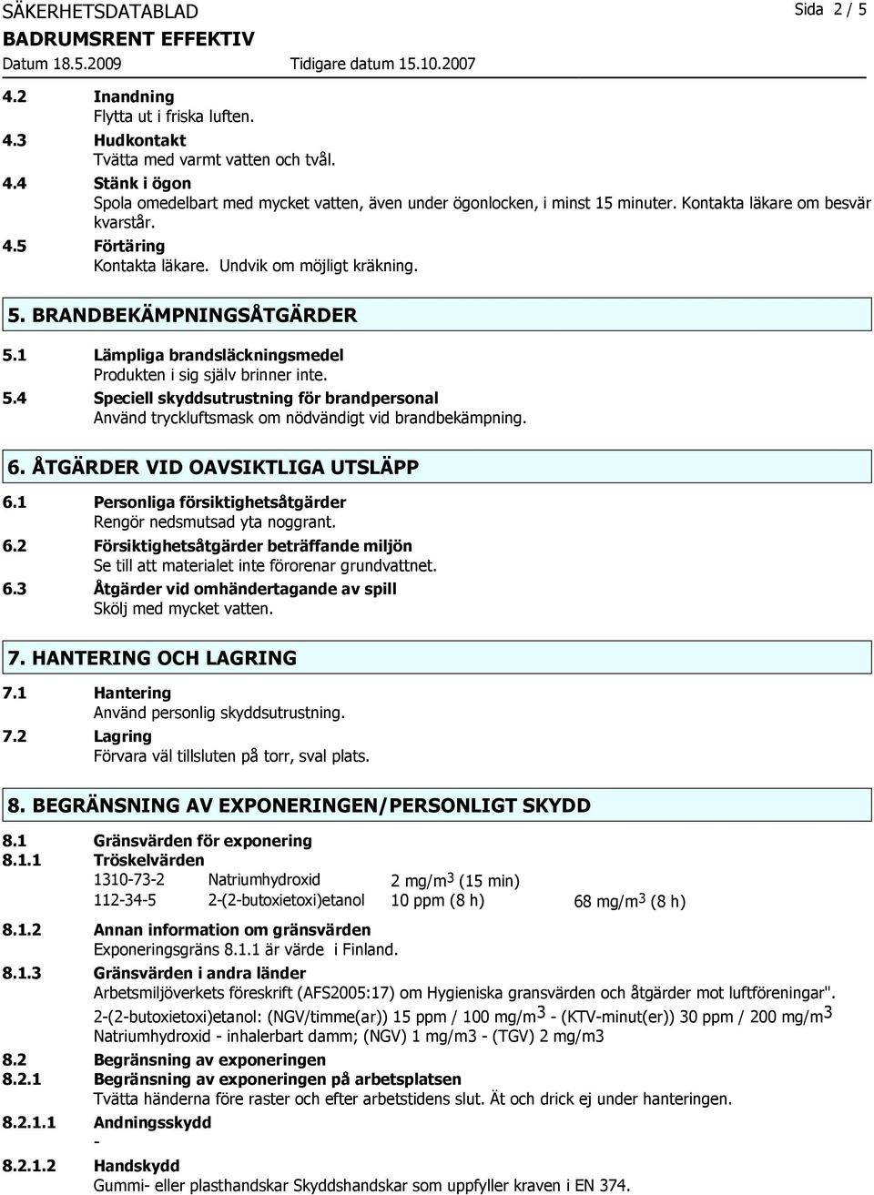 6. ÅTGÄRDER VID OAVSIKTLIGA UTSLÄPP 6.1 Personliga försiktighetsåtgärder Rengör nedsmutsad yta noggrant. 6.2 Försiktighetsåtgärder beträffande miljön Se till att materialet inte förorenar grundvattnet.