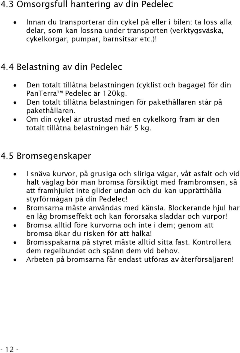 Om din cykel är utrustad med en cykelkorg fram är den totalt tillåtna belastningen här 5 kg. 4.