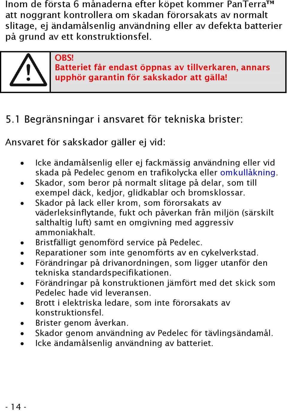 1 Begränsningar i ansvaret för tekniska brister: Ansvaret för sakskador gäller ej vid: Icke ändamålsenlig eller ej fackmässig användning eller vid skada på Pedelec genom en trafikolycka eller