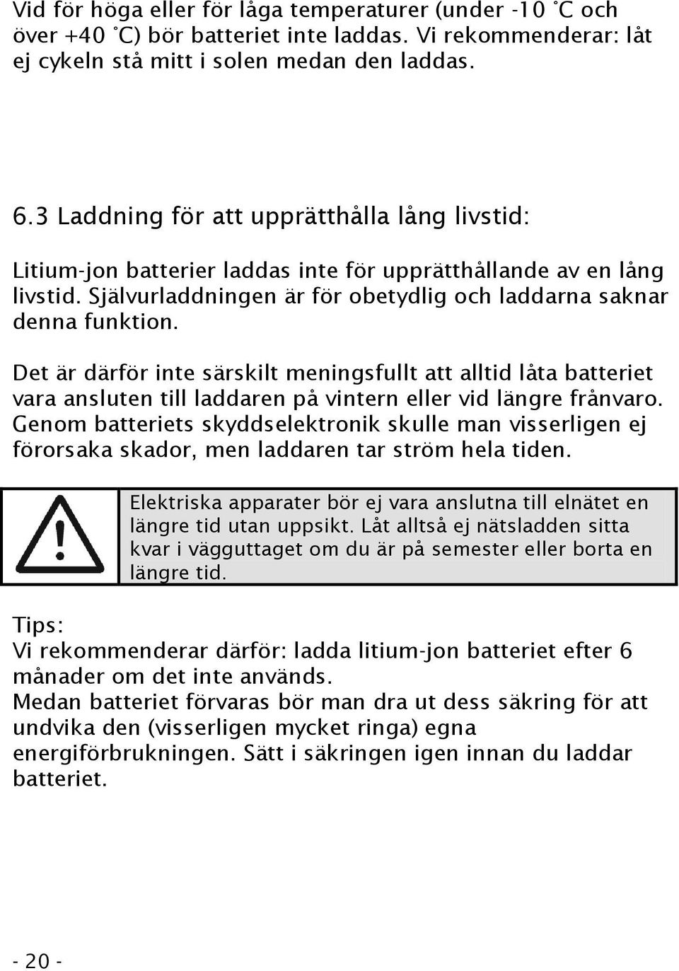 Det är därför inte särskilt meningsfullt att alltid låta batteriet vara ansluten till laddaren på vintern eller vid längre frånvaro.