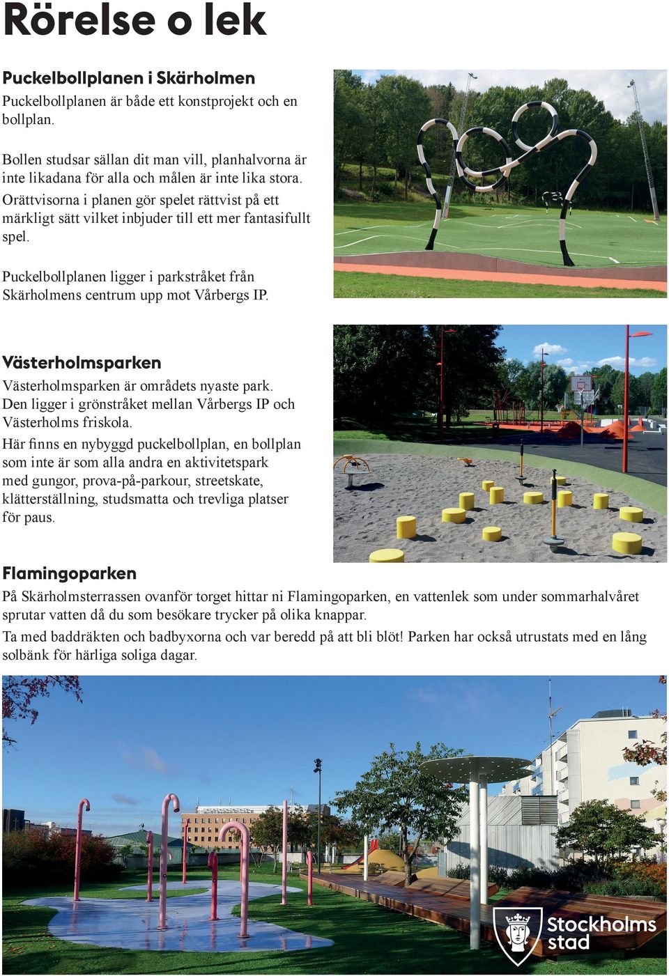 Orättvisorna i planen gör spelet rättvist på ett märkligt sätt vilket inbjuder till ett mer fantasifullt spel. Puckelbollplanen ligger i parkstråket från Skärholmens centrum upp mot Vårbergs IP.