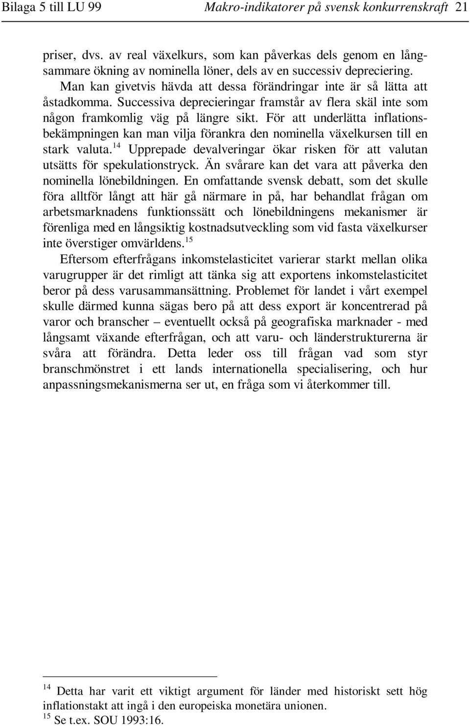 Man kan givetvis hävda att dessa förändringar inte är så lätta att åstadkomma. Successiva deprecieringar framstår av flera skäl inte som någon framkomlig väg på längre sikt.