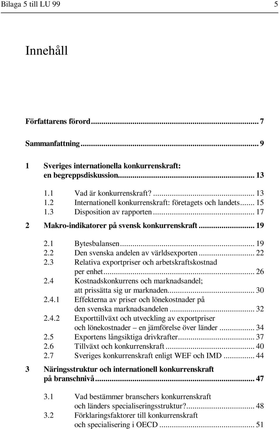 1 Bytesbalansen... 19 2.2 Den svenska andelen av världsexporten... 22 2.3 Relativa exportpriser och arbetskraftskostnad per enhet... 26 2.