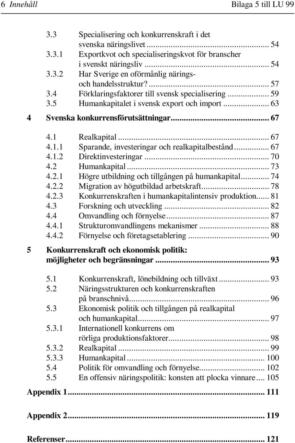 Realkapital... 67 4.1.1 Sparande, investeringar och realkapitalbestånd... 67 4.1.2 Direktinvesteringar... 70 4.2 Humankapital... 73 4.2.1 Högre utbildning och tillgången på humankapital... 74 4.2.2 Migration av högutbildad arbetskraft.