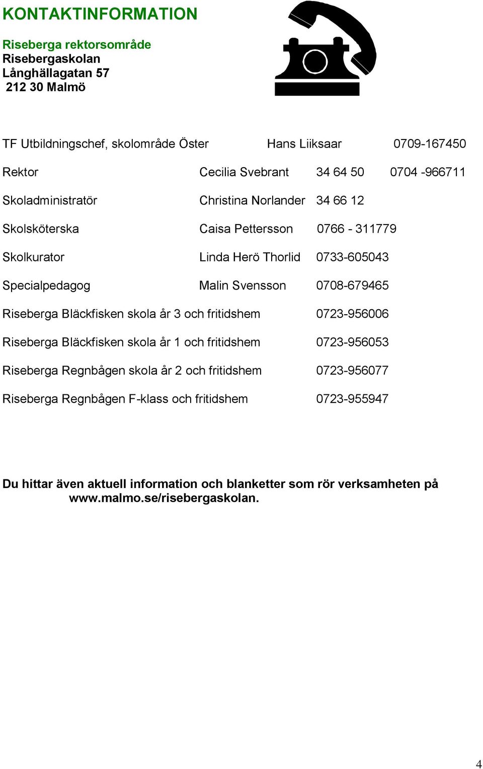 Svensson 0708-679465 Riseberga Bläckfisken skola år 3 och fritidshem 0723-956006 Riseberga Bläckfisken skola år 1 och fritidshem 0723-956053 Riseberga Regnbågen skola år 2 och