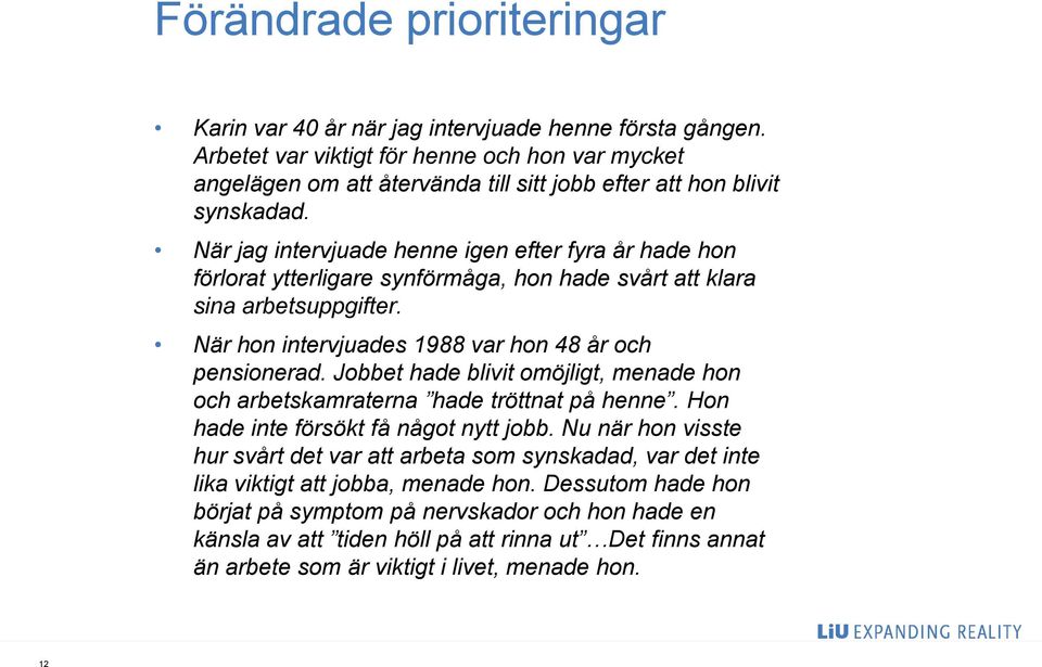 När jag intervjuade henne igen efter fyra år hade hon förlorat ytterligare synförmåga, hon hade svårt att klara sina arbetsuppgifter. När hon intervjuades 1988 var hon 48 år och pensionerad.