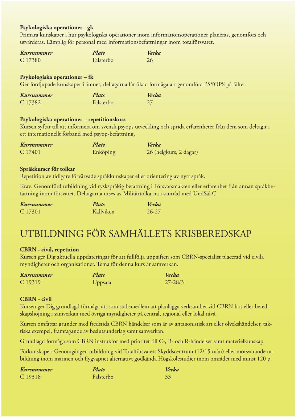 C 17380 Falsterbo 26 Psykologiska operationer fk Ger fördjupade kunskaper i ämnet, deltagarna får ökad förmåga att genomföra PSYOPS på fältet.