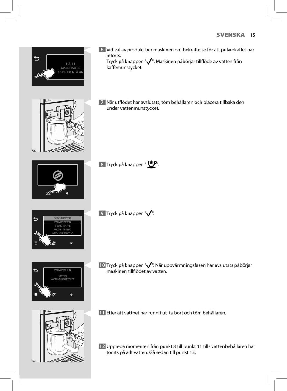 SPECIALDRYCK VARMT VATTEN STARKT KAFFE MILD ESPRESSO INTENSIV ESPRESSO 9 Tryck på knappen " ". VARMT VATTEN SÄTT IN VATTENMUNSTYCKET 10 Tryck på knappen " ".