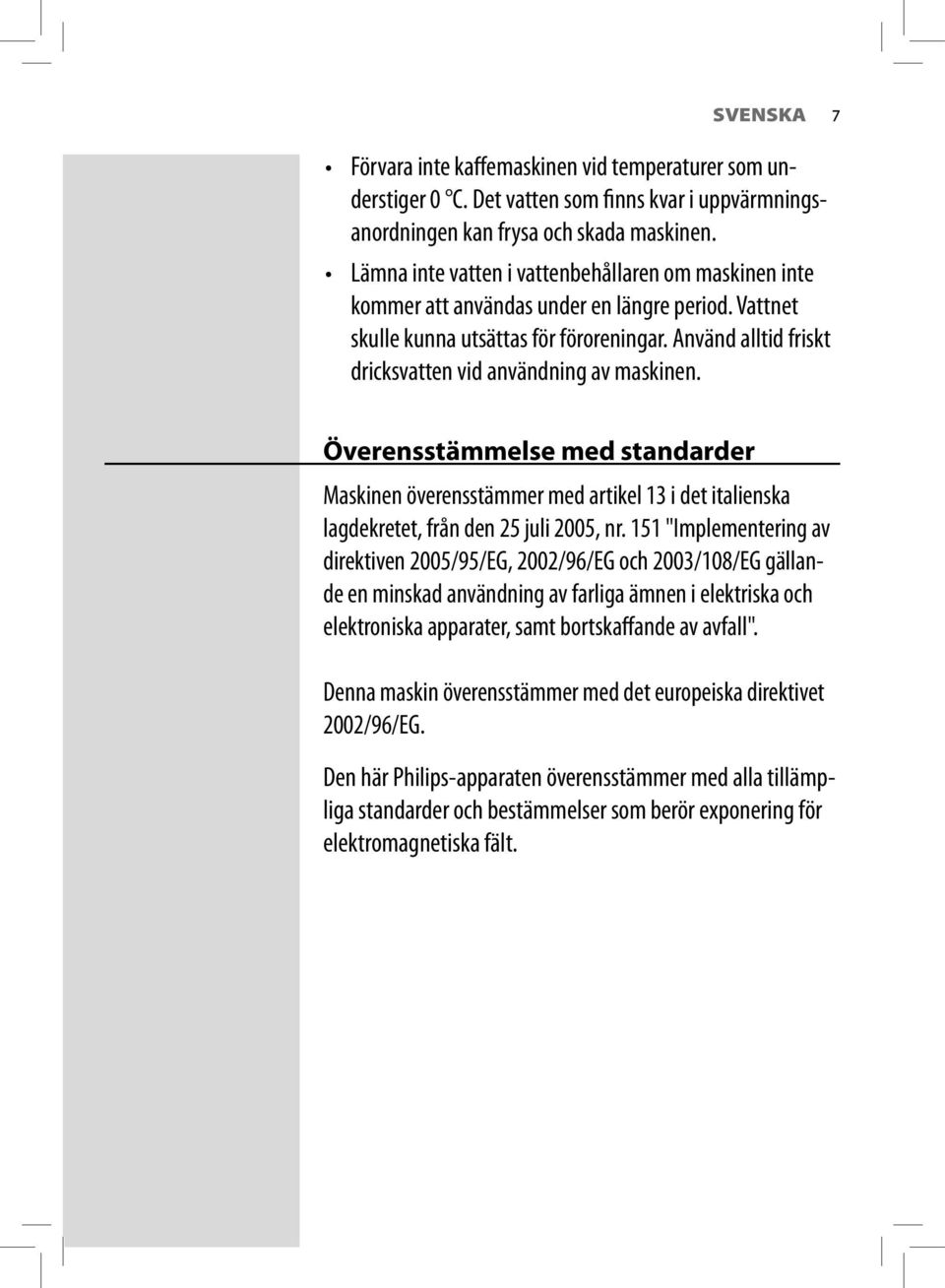 Använd alltid friskt dricksvatten vid användning av maskinen. Överensstämmelse med standarder Maskinen överensstämmer med artikel 13 i det italienska lagdekretet, från den 25 juli 2005, nr.