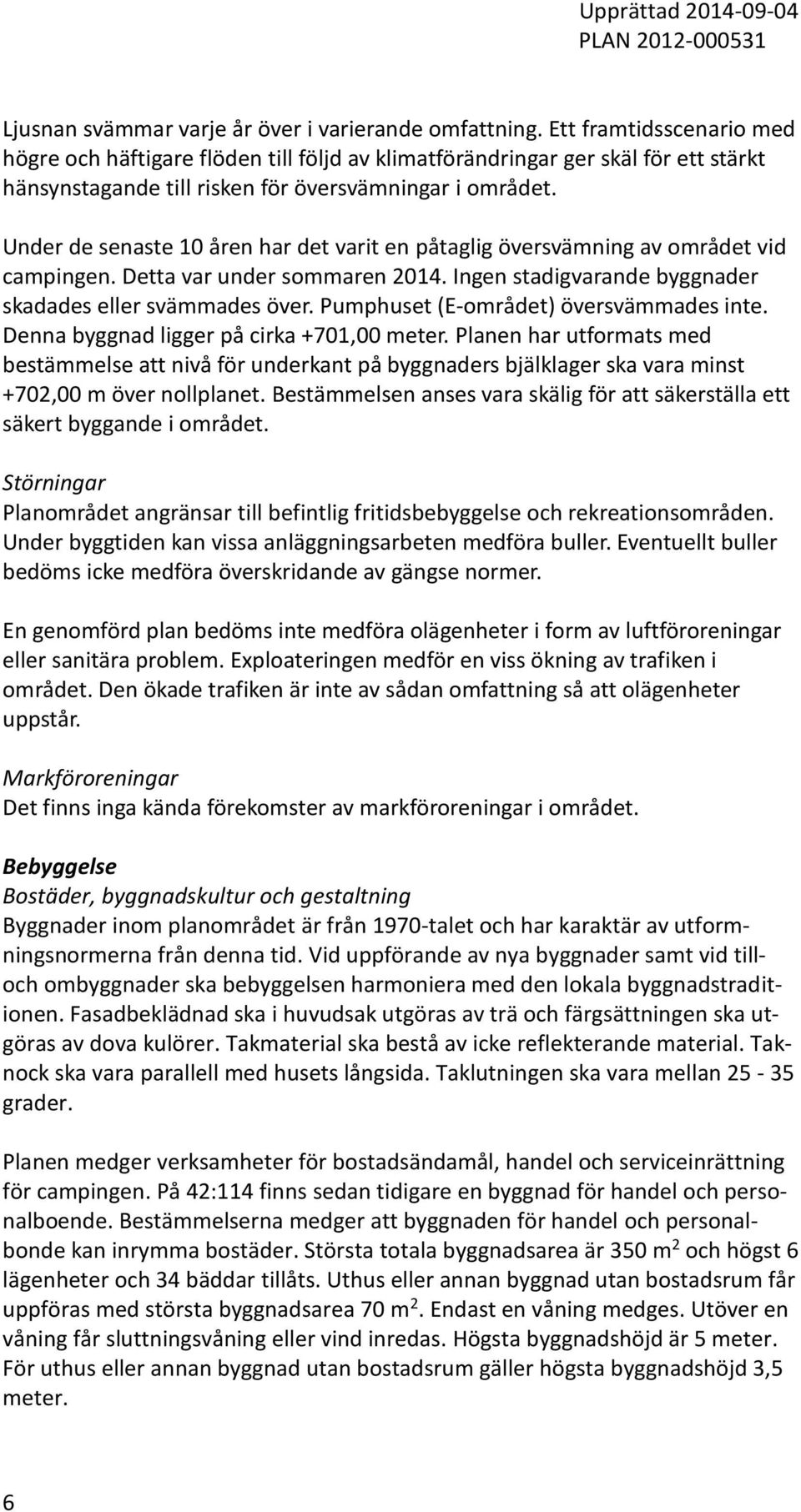 Under de senaste 10 åren har det varit en påtaglig översvämning av området vid campingen. Detta var under sommaren 2014. Ingen stadigvarande byggnader skadades eller svämmades över.