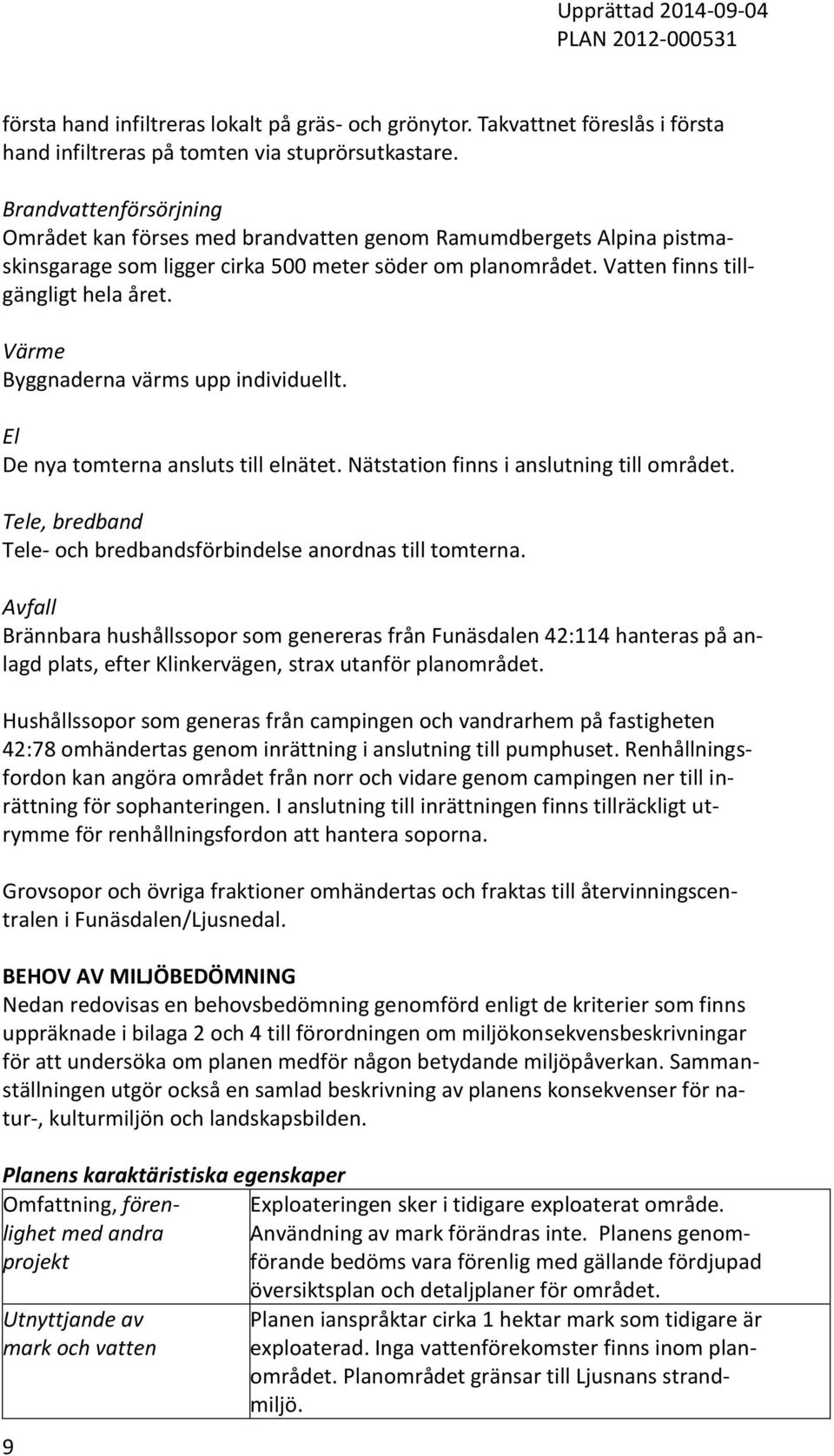 Värme Byggnaderna värms upp individuellt. El De nya tomterna ansluts till elnätet. Nätstation finns i anslutning till området. Tele, bredband Tele- och bredbandsförbindelse anordnas till tomterna.