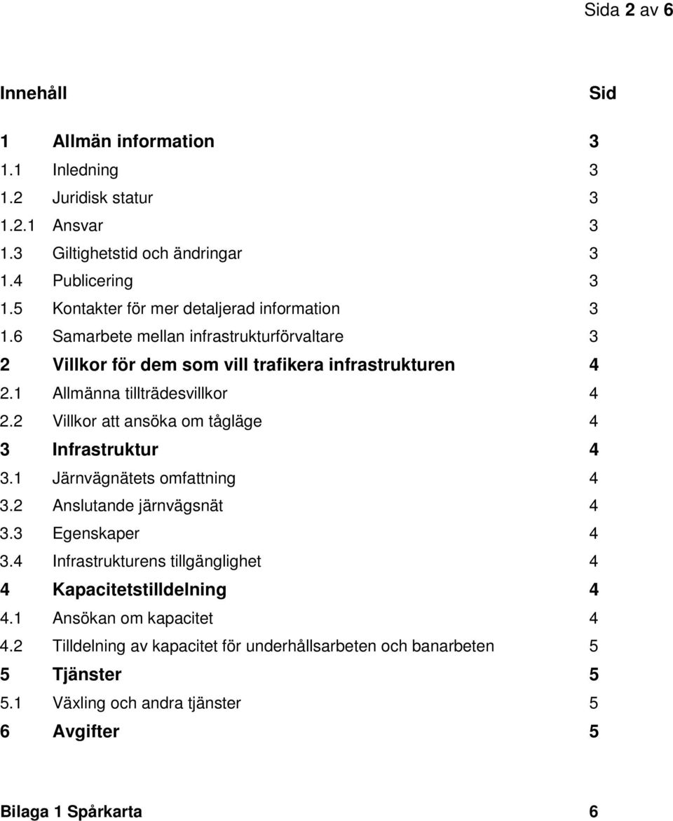 1 Allmänna tillträdesvillkor 4 2.2 Villkor att ansöka om tågläge 4 3 Infrastruktur 4 3.1 Järnvägnätets omfattning 4 3.2 Anslutande järnvägsnät 4 3.3 Egenskaper 4 3.