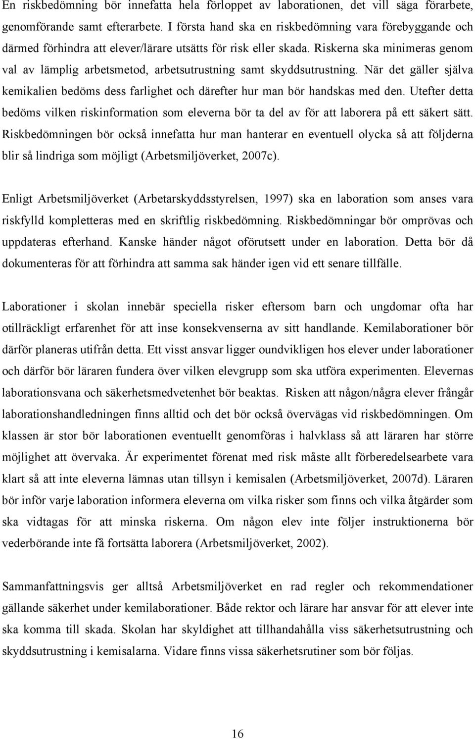 Riskerna ska minimeras genom val av lämplig arbetsmetod, arbetsutrustning samt skyddsutrustning. När det gäller själva kemikalien bedöms dess farlighet och därefter hur man bör handskas med den.