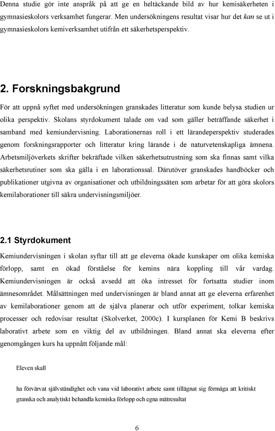 Forskningsbakgrund För att uppnå syftet med undersökningen granskades litteratur som kunde belysa studien ur olika perspektiv.