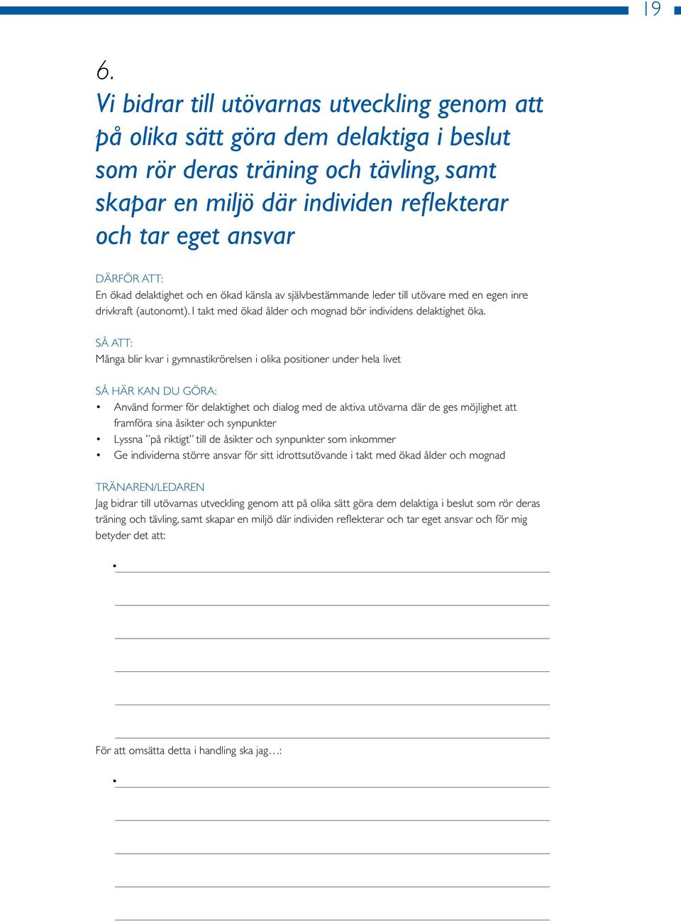 SÅ ATT: Många blir kvar i gymnastikrörelsen i olika positioner under hela livet SÅ HÄR KAN DU GÖRA: Använd former för delaktighet och dialog med de aktiva utövarna där de ges möjlighet att framföra