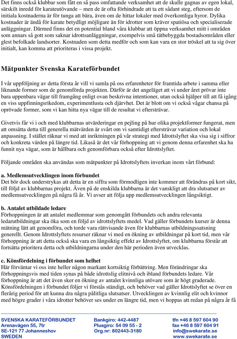 Dylika kostnader är ändå för karate betydligt möjligare än för idrotter som kräver spatiösa och specialiserade anläggningar.