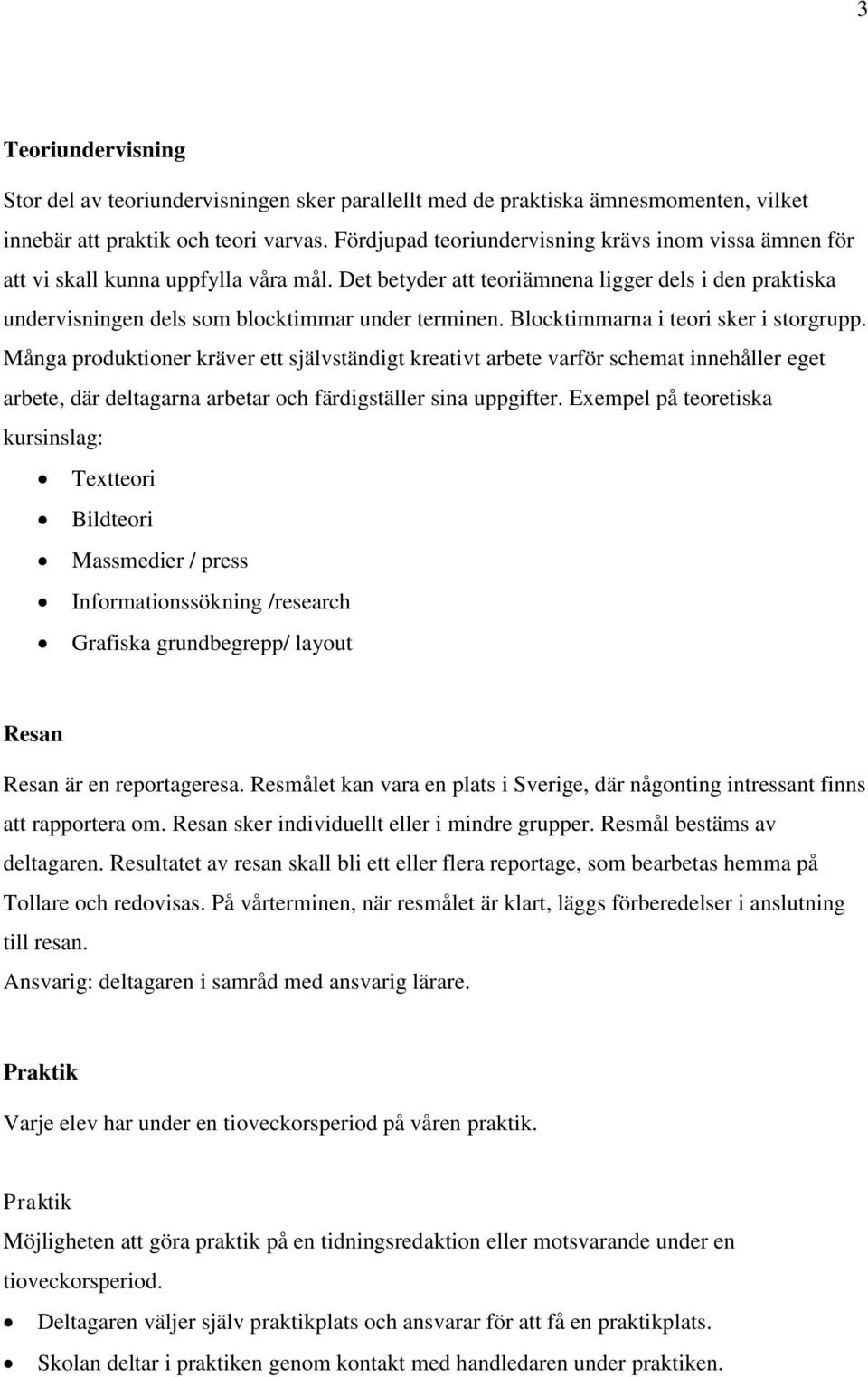 Blocktimmarna i teori sker i storgrupp. Många produktioner kräver ett självständigt kreativt arbete varför schemat innehåller eget arbete, där deltagarna arbetar och färdigställer sina uppgifter.