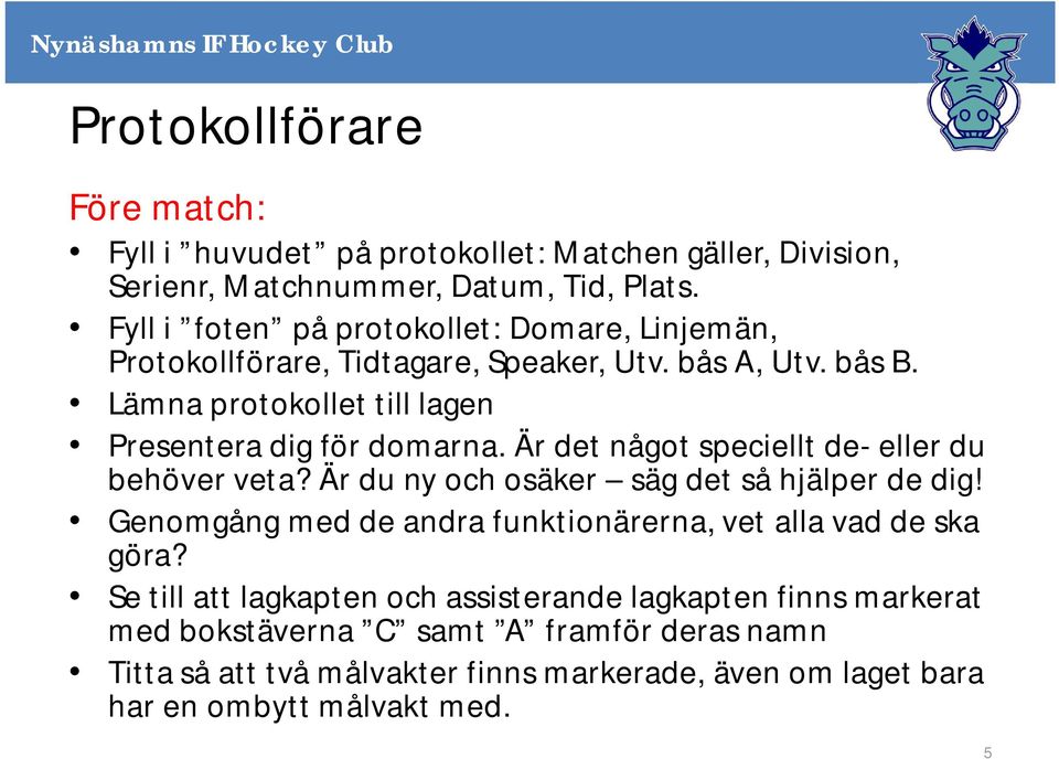 Lämna protokollet till lagen Presentera dig för domarna. Är det något speciellt de- eller du behöver veta? Är du ny och osäker säg det så hjälper de dig!